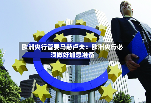 欧洲央行管委马赫卢夫:欧洲央行必须做好加息准备-第2张图片
