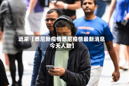 近来【悉尼新疫情悉尼疫情最新消息今天人数】-第2张图片