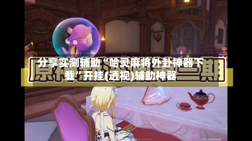 分享实测辅助“哈灵麻将外卦神器下载”开挂(透视)辅助神器-第3张图片