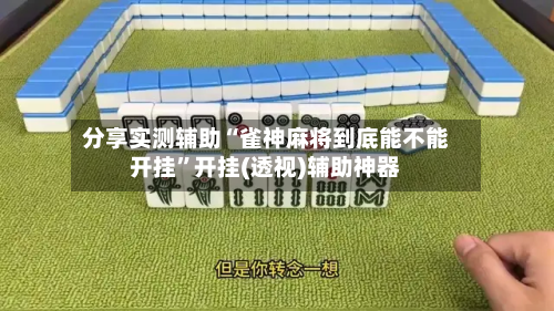 分享实测辅助“雀神麻将到底能不能开挂”开挂(透视)辅助神器-第3张图片
