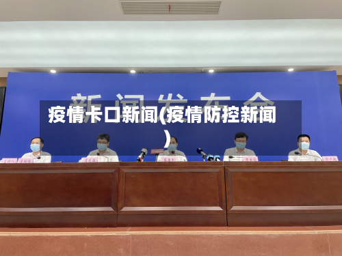 疫情卡口新闻(疫情防控新闻)-第3张图片