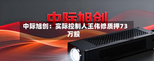 中际旭创:实际控制人王伟修质押73万股-第2张图片