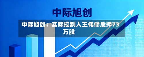 中际旭创:实际控制人王伟修质押73万股-第1张图片