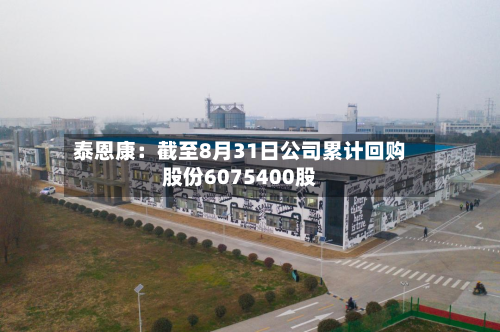 泰恩康:截至8月31日公司累计回购股份6075400股-第1张图片