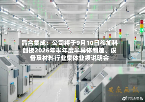 晶合集成：公司将于9月10日参加科创板2026年半年度半导体制造	、设备及材料行业集体业绩说明会-第1张图片
