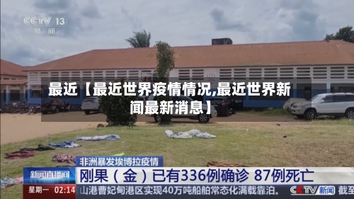 最近【最近世界疫情情况,最近世界新闻最新消息】-第1张图片