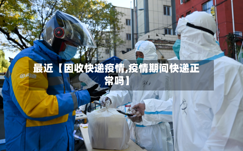 最近【因收快递疫情,疫情期间快递正常吗】-第2张图片