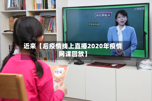 近来【后疫情线上直播2020年疫情网课回放】-第1张图片