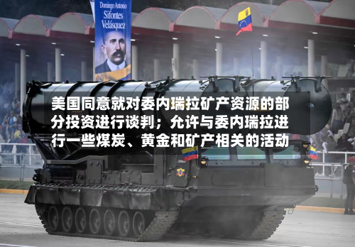 美国同意就对委内瑞拉矿产资源的部分投资进行谈判；允许与委内瑞拉进行一些煤炭	、黄金和矿产相关的活动-第1张图片