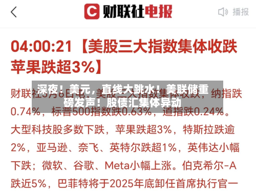 深夜！美元，直线大跳水！美联储重磅发声！股债汇集体异动-第3张图片