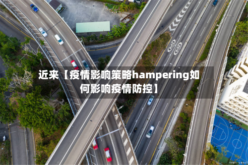 近来【疫情影响策略hampering如何影响疫情防控】-第3张图片