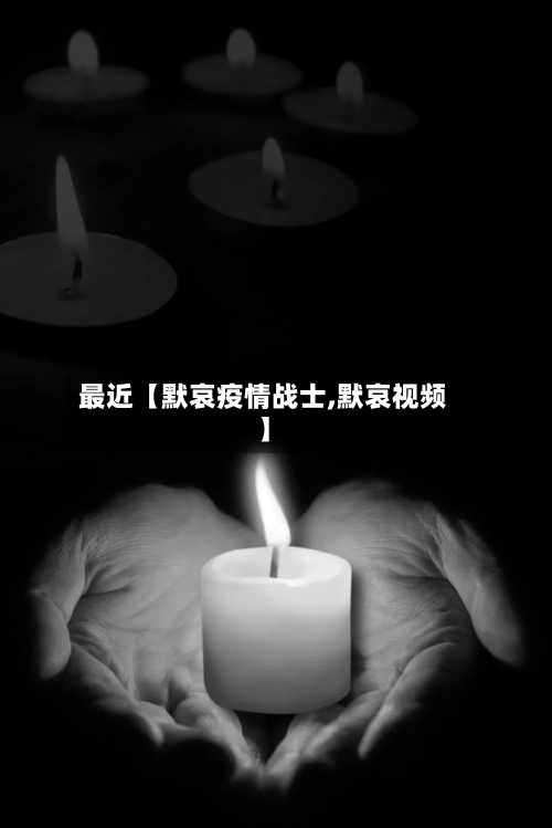 最近【默哀疫情战士,默哀视频】-第3张图片