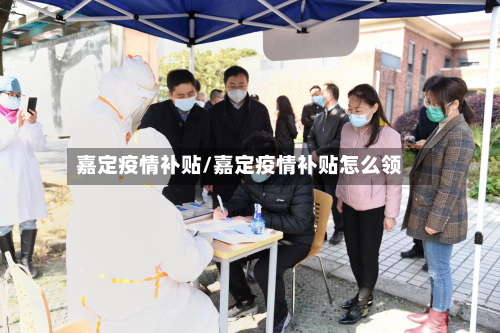 嘉定疫情补贴/嘉定疫情补贴怎么领-第1张图片
