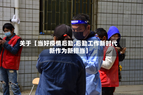 关于【当好疫情后勤,后勤工作新时代新作为新担当】-第2张图片