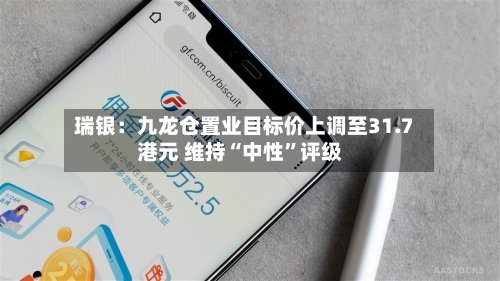 瑞银：九龙仓置业目标价上调至31.7港元 维持“中性”评级-第2张图片