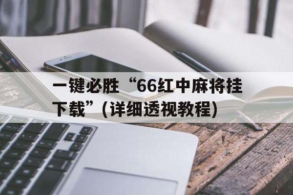 关于一键必胜“66红中麻将挂下载”(详细透视教程)的信息