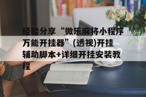 经验分享“微乐麻将小程序万能开挂器	”(透视)开挂辅助脚本+详细开挂安装教程